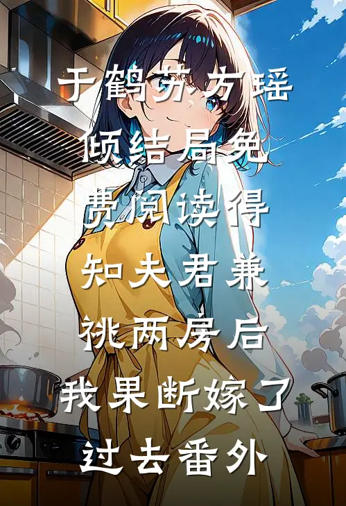 于鹤苏方瑶倾结局免费阅读得知夫君兼祧两房后，我果断嫁了过去番外