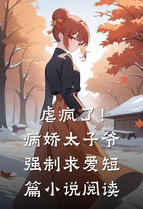 虐疯了！病娇太子爷强制求爱短篇小说阅读