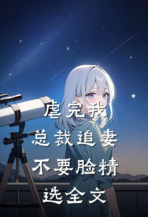 虐完我，总裁追妻不要脸精选全文