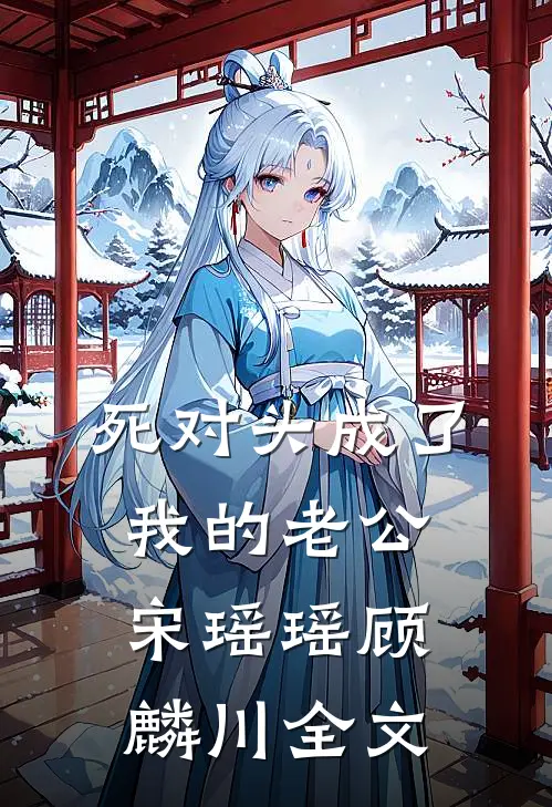 死对头成了我的老公宋瑶瑶顾麟川全文