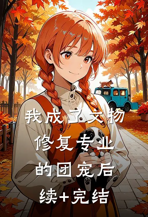 我成了文物修复专业的团宠后续+完结