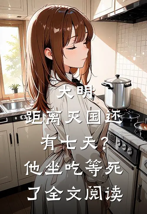 大明：距离灭国还有七天？他坐吃等死了全文阅读