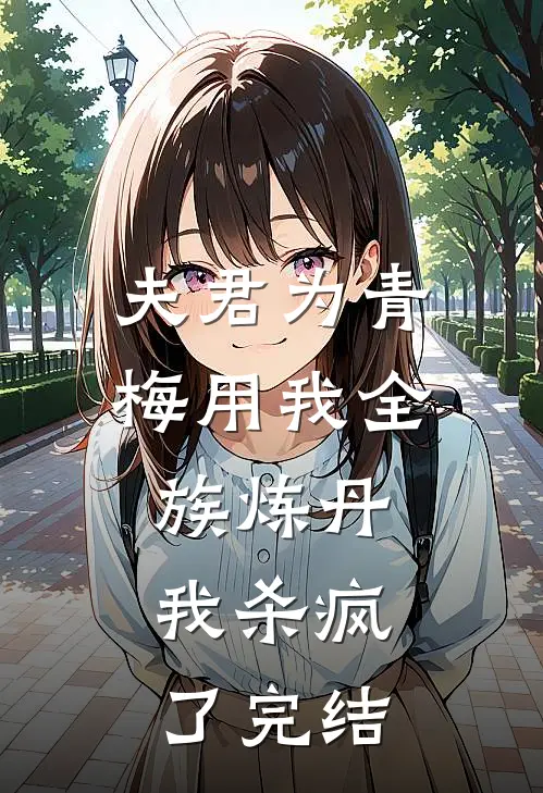 夫君为青梅用我全族炼丹,我杀疯了完结了吗