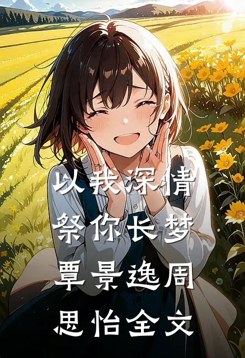 以我深情，祭你长梦覃景逸周思怡全文
