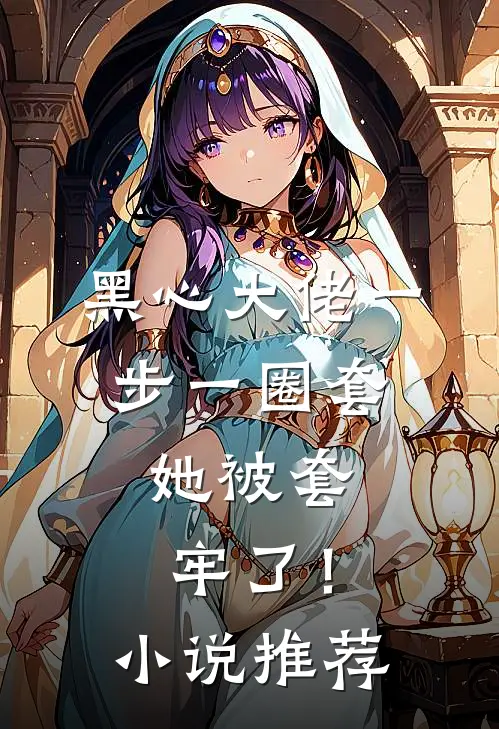 黑心大佬一步一圈套,她被套牢了!推荐阅读