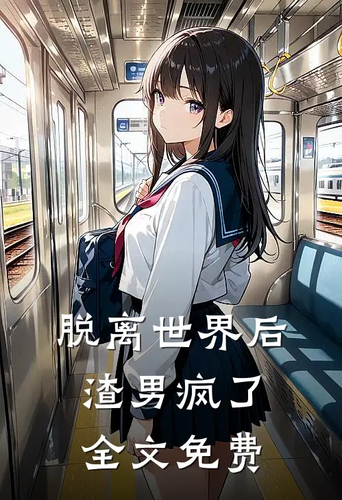 脱离世界后,渣男疯了全文免费