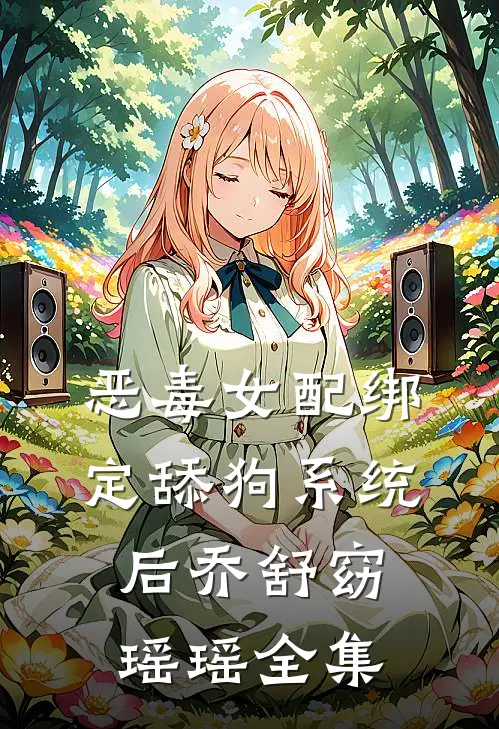 恶毒女配绑定舔狗系统后乔舒窈瑶瑶 全集