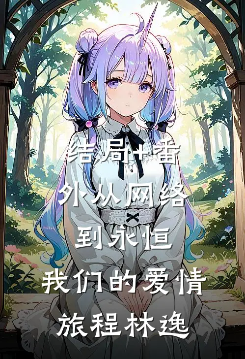 结局+番外从网络到永恒：我们的爱情旅程林逸