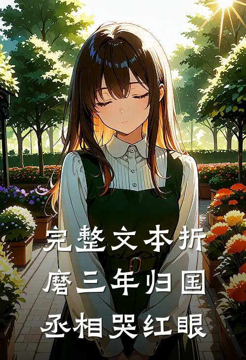 完整文本折磨三年归国，丞相哭红眼