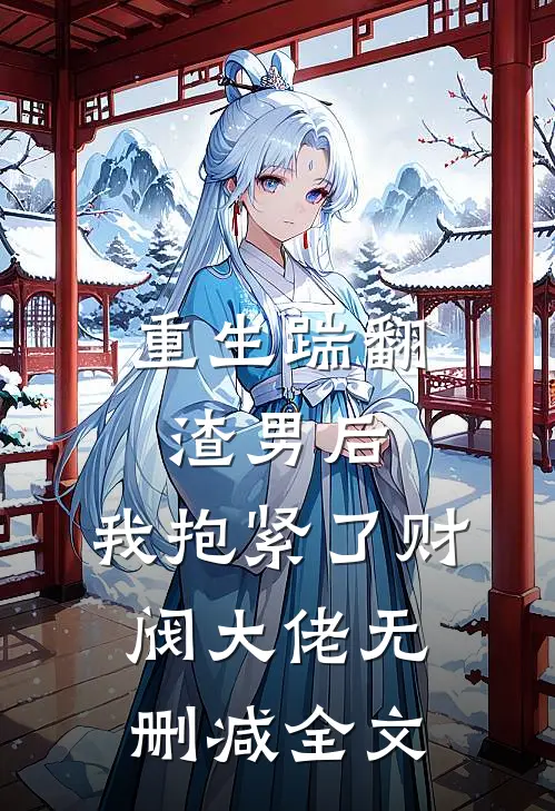 重生踹翻渣男后，我抱紧了财阀大佬无删减全文