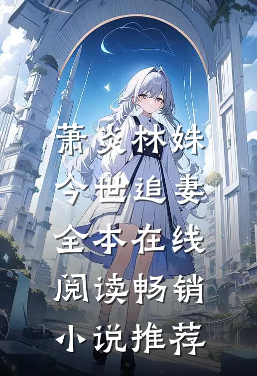 萧炎林姝今世追妻全本在线阅读畅销小说推荐