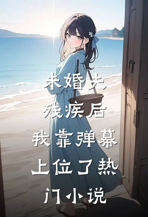 未婚夫残疾后，我靠弹幕上位了热门小说