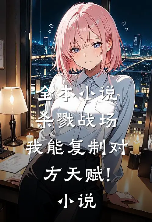 全本小说杀戮战场:我能复制对方天赋!小说