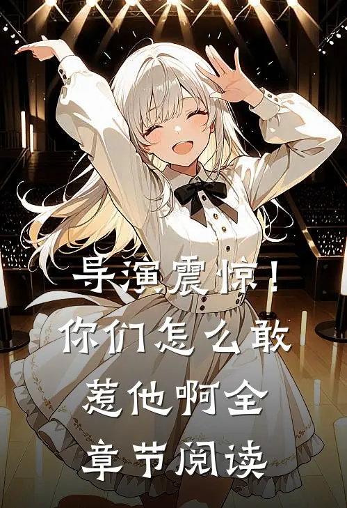 导演震惊!你们怎么敢惹他啊全章节阅读免费
