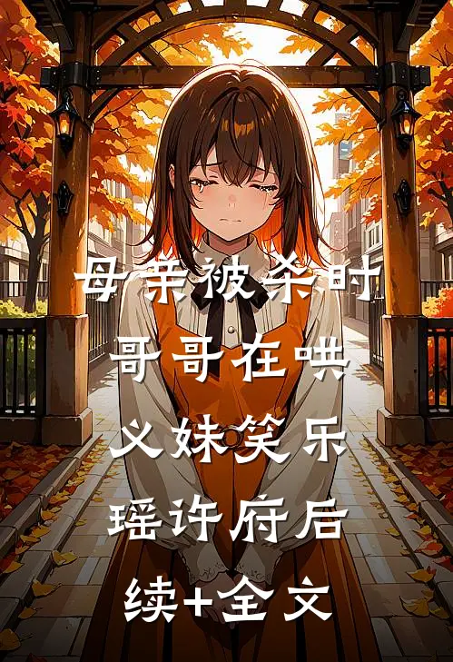 母亲被杀时，哥哥在哄义妹笑乐瑶许府后续+全文