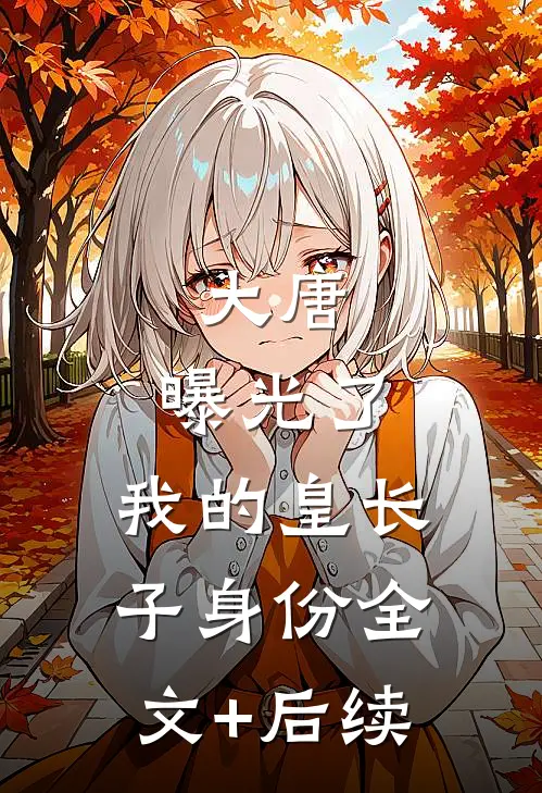 大唐：曝光了，我的皇长子身份全文+后续