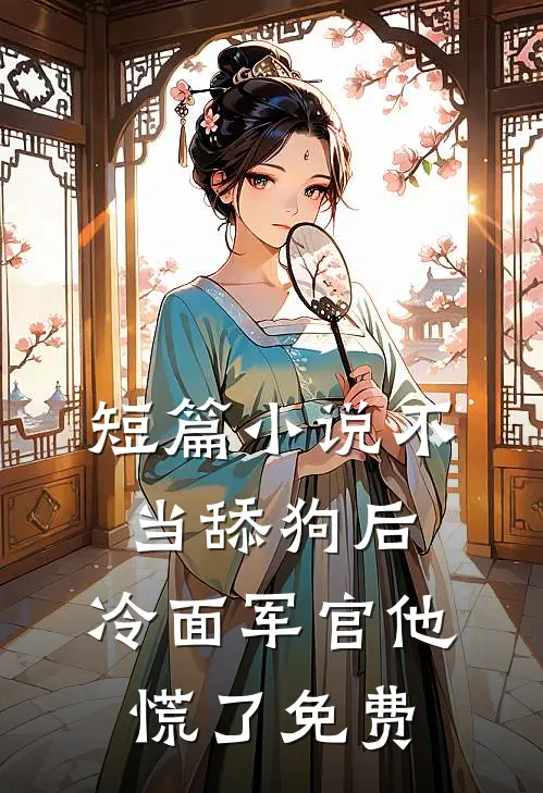 短篇小说不当舔狗后,冷面军官他慌了免费