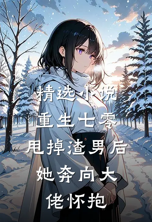 精选小说重生七零：甩掉渣男后，她奔向大佬怀抱