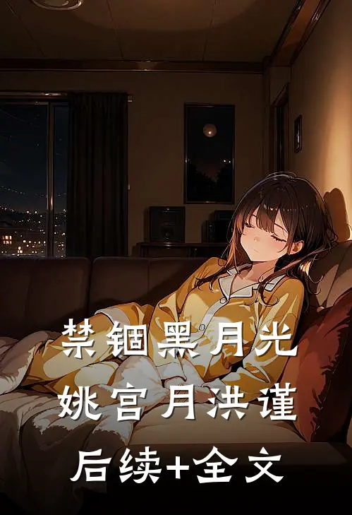 禁锢黑月光姚宫月洪谨后续+全文