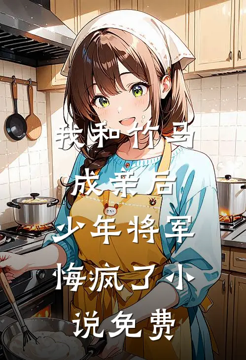 我和竹马成亲后,少年将军悔疯了免费观看