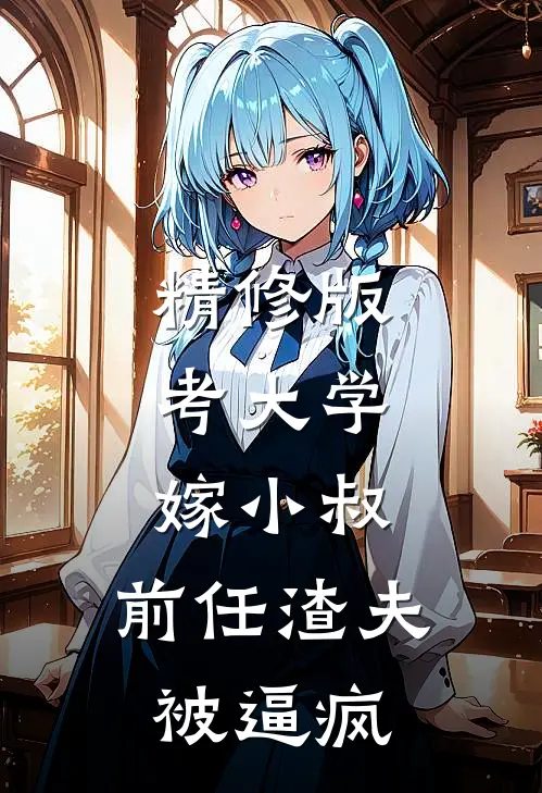 精修版考大学，嫁小叔，前任渣夫被逼疯