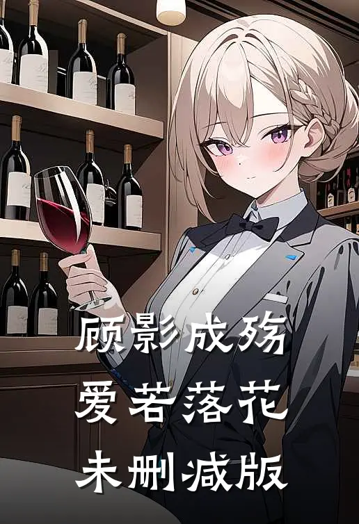 顾影成殇,爱若落花未删减版在线阅读