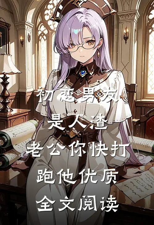 初恋男友是人渣，老公你快打跑他优质全文阅读