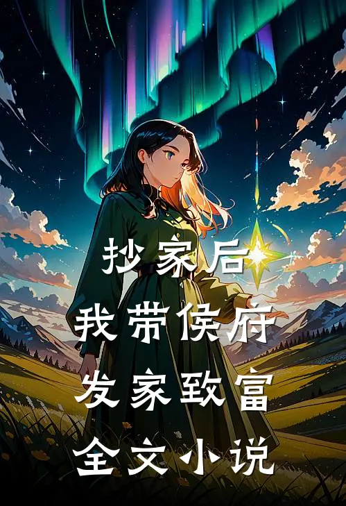抄家后，我带侯府发家致富全文小说