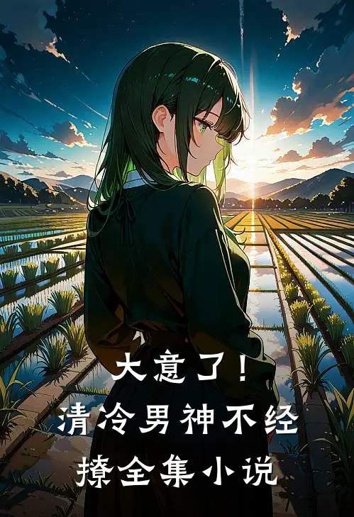 大意了!清冷男神不经撩全集