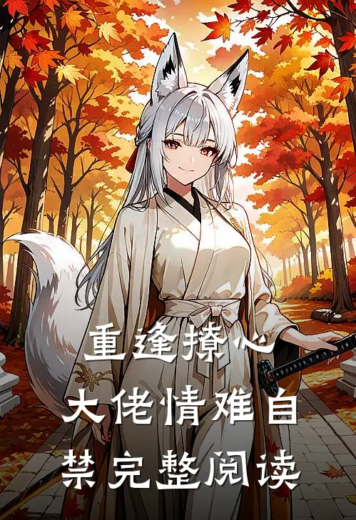 重逢撩心，大佬情难自禁完整阅读