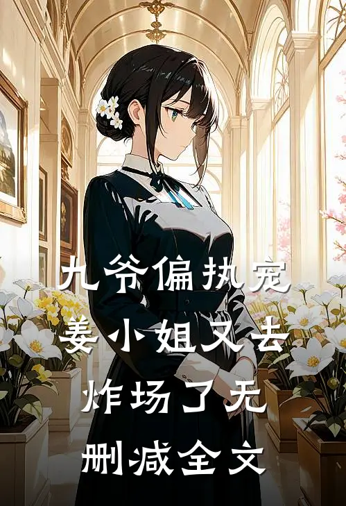 九爷偏执宠：姜小姐又去炸场了无删减全文