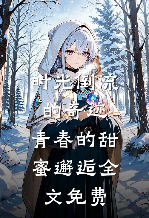 时光倒流的奇迹,青春的甜蜜邂逅全文免费观看