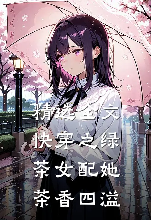 精选全文快穿之绿茶女配她茶香四溢