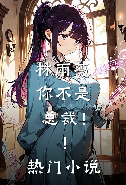 林雨薇,你不是总裁!!热门在线阅读