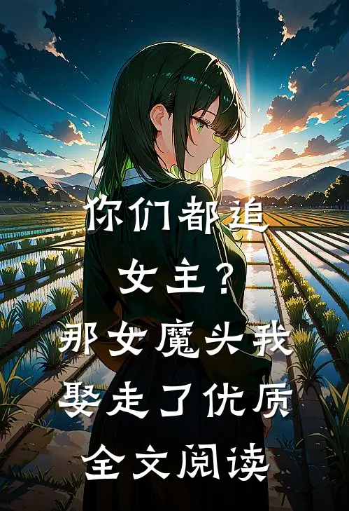 你们都追女主?那女魔头我娶走了优质全文阅读无弹窗