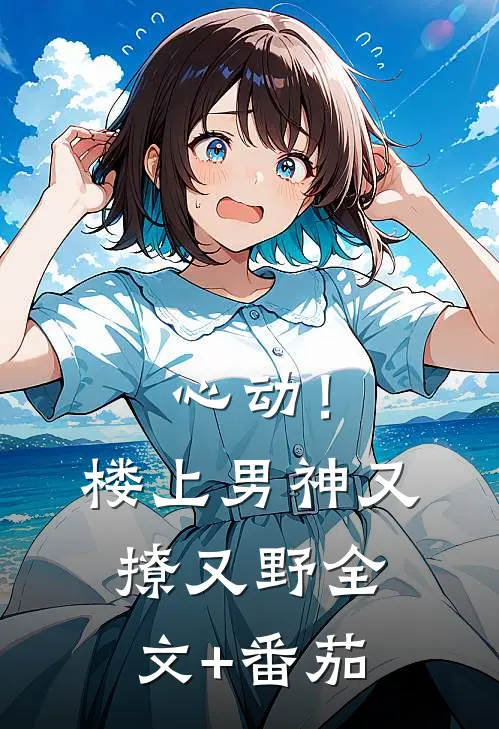 心动！楼上男神又撩又野全文+番茄