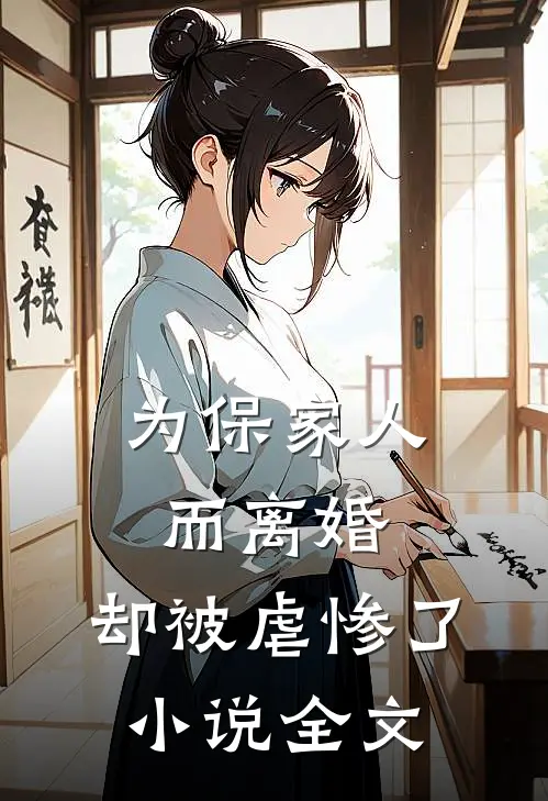 为保家人而离婚,却被虐惨了全文