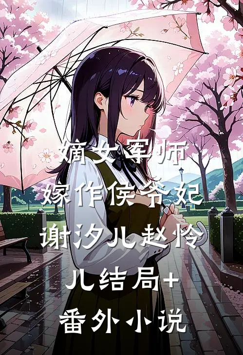 嫡女军师，嫁作侯爷妃谢汐儿赵怜儿结局+番外小说