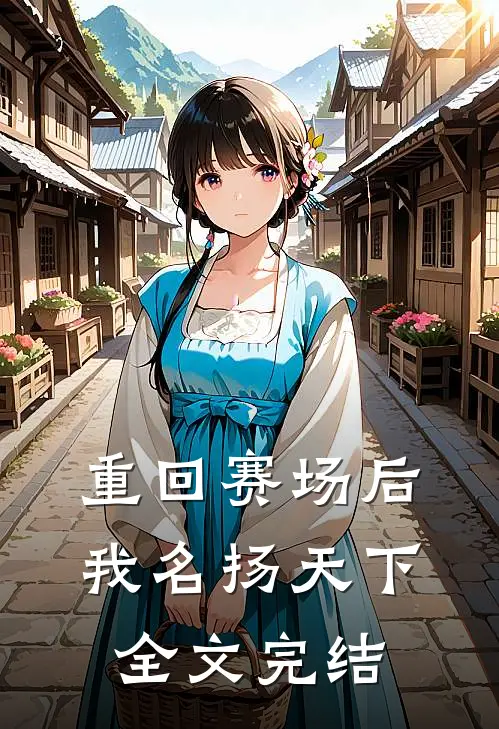 重回赛场后,我名扬天下全文完结了吗