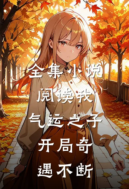 全集阅读我,气运之子,开局奇遇不断的