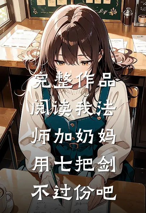 完整作品阅读我法师加奶妈，用七把剑不过份吧