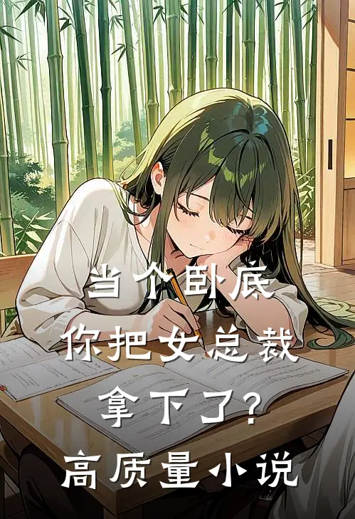 当个卧底,你把女总裁拿下了?高质量推荐