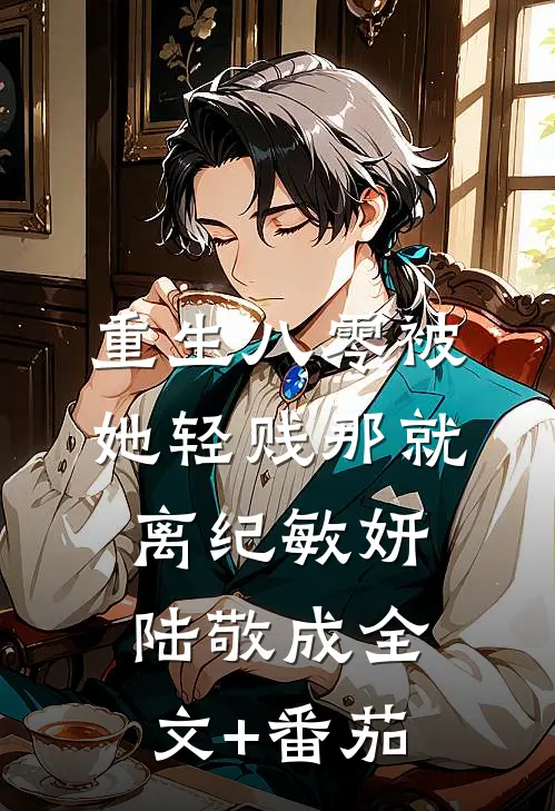 重生八零被她轻贱那就离纪敏妍陆敬成全文+番茄