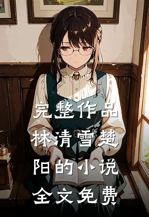 完整作品林清雪楚阳的小说全文免费
