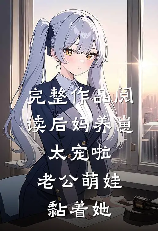 完整作品阅读后妈养崽：太宠啦，老公萌娃黏着她