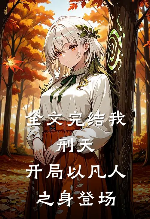 全文完结我,刑天,开局以凡人之身登场的