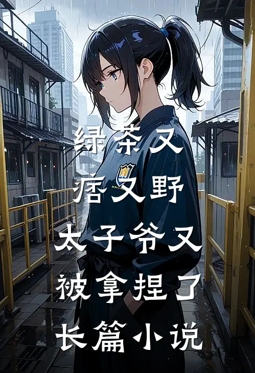 绿茶又痞又野,太子爷又被拿捏了长篇在线阅读
