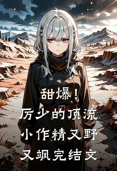 甜爆！厉少的顶流小作精又野又飒完结文