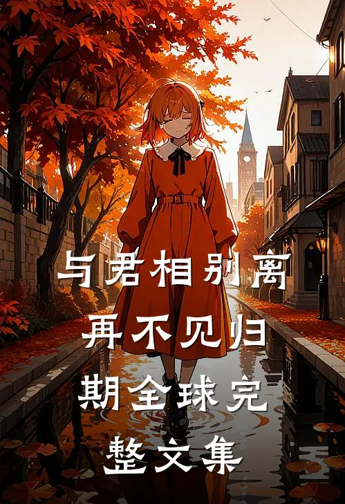 与君相别离,再不见归期全球完整文集在线阅读