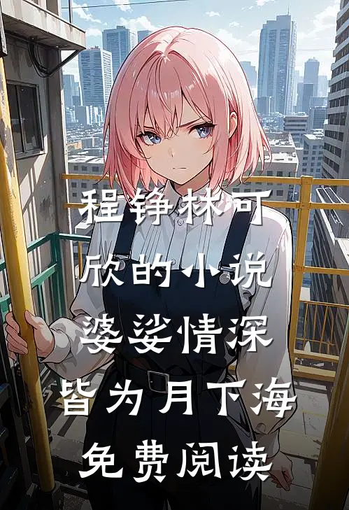 程铮林可欣的小说婆娑情深，皆为月下海免费阅读